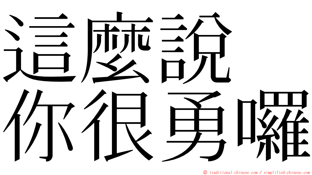 這麼說　你很勇囉 ming font